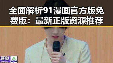 全面解析91漫画官方版免费版：最新正版资源推荐
