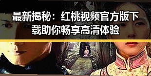 最新揭秘：红桃视频官方版下载助你畅享高清体验