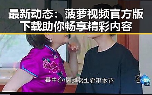 最新动态：菠萝视频官方版下载助你畅享精彩内容