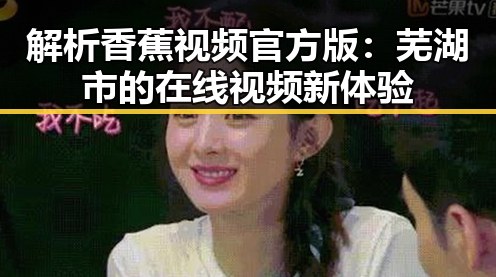解析香蕉视频官方版：芜湖市的在线视频新体验