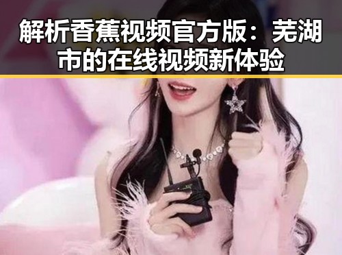 解析香蕉视频官方版：芜湖市的在线视频新体验