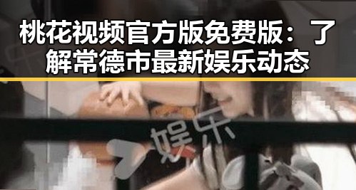 桃花视频官方版免费版：了解常德市最新娱乐动态