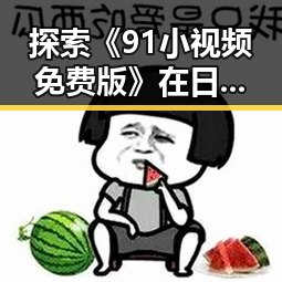 探索《91小视频免费版》在日喀则市的最新发展与现状