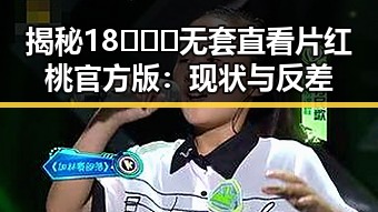 揭秘18❌❌❌无套直看片红桃官方版：现状与反差