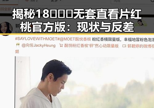 揭秘18❌❌❌无套直看片红桃官方版：现状与反差