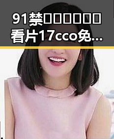 91禁🍆🍑🔞❌❌❌看片17cco免费版：湛江市用户最新体验分析