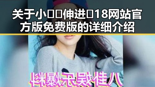 关于小🐔🐔伸进🈲18网站官方版免费版的详细介绍