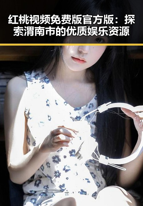 红桃视频免费版官方版：探索渭南市的优质娱乐资源
