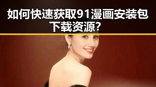 如何快速获取91漫画安装包下载资源？