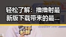 轻松了解：撸撸射最新版下载带来的最新娱乐体验
