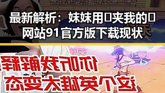 最新解析：妺妺用🐻夹我的🍌网站91官方版下载现状