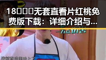 18❌❌❌无套直看片红桃免费版下载：详细介绍与下载指南