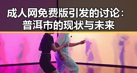 成人网免费版引发的讨论：普洱市的现状与未来