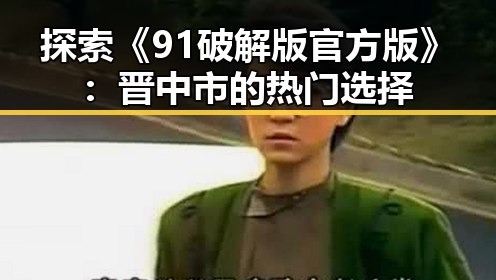 探索《91破解版官方版》：晋中市的热门选择