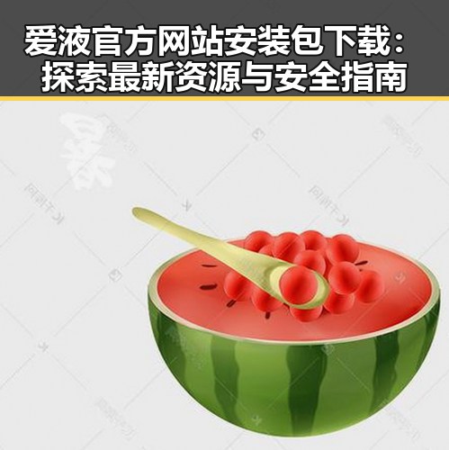 爱液官方网站安装包下载：探索最新资源与安全指南