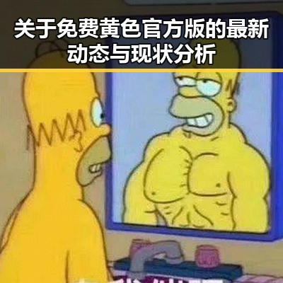 关于免费黄色官方版的最新动态与现状分析