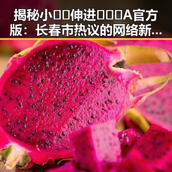 揭秘小🐔🐔伸进🈲🔞🔞A官方版：长春市热议的网络新话题