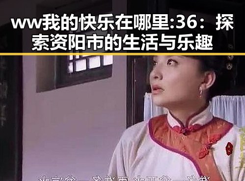 ww我的快乐在哪里:36：探索资阳市的生活与乐趣