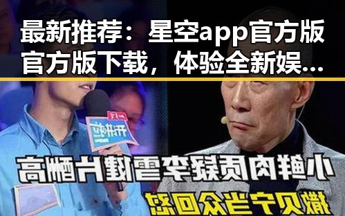 最新推荐：星空app官方版官方版下载，体验全新娱乐内容