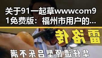 关于91 一起草wwwcom91免费版：福州市用户的最新选择