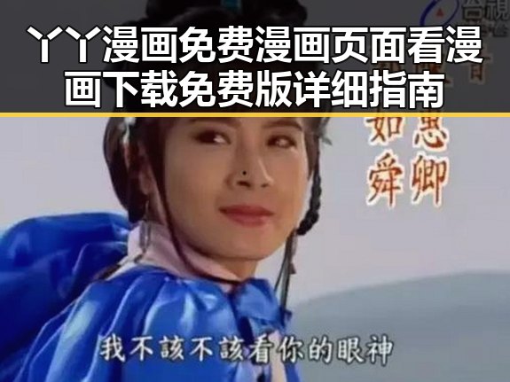 丫丫漫画免费漫画页面看漫画下载免费版详细指南