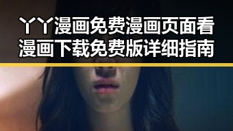 丫丫漫画免费漫画页面看漫画下载免费版详细指南