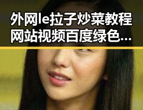 外网le拉子炒菜教程网站视频百度绿色版：揭秘操作背后的实用指南