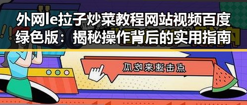 外网le拉子炒菜教程网站视频百度绿色版：揭秘操作背后的实用指南