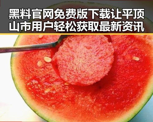 黑料 官网免费版下载让平顶山市用户轻松获取最新资讯