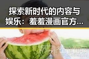 探索新时代的内容与娱乐：羞羞漫画官方版下载带来的变革