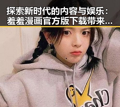 探索新时代的内容与娱乐：羞羞漫画官方版下载带来的变革