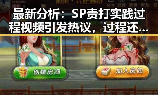 最新分析：SP责打实践过程视频引发热议，过程还原值得关注
