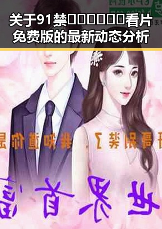 关于91禁🍆🍑🔞❌❌❌看片免费版的最新动态分析
