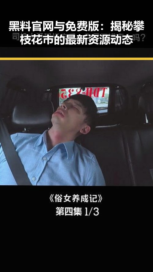 黑料 官网与免费版：揭秘攀枝花市的最新资源动态