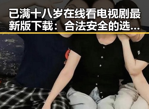 已满十八岁在线看电视剧最新版下载：合法安全的选择指南
