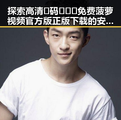 探索高清🈚码🔞❌♋免费菠萝视频官方版正版下载的安全与便利