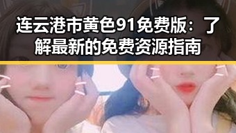 连云港市黄色91免费版：了解最新的免费资源指南