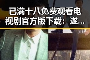 已满十八免费观看电视剧官方版下载：遂宁市最新资源解析