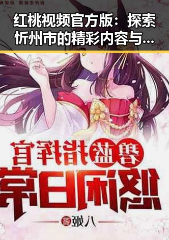 红桃视频官方版：探索忻州市的精彩内容与资源