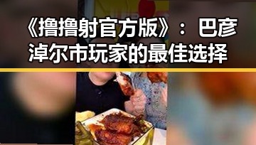 《撸撸射官方版》：巴彦淖尔市玩家的最佳选择