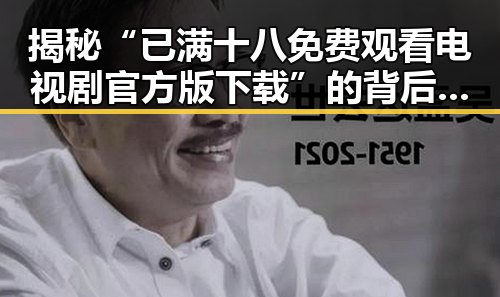 揭秘“已满十八免费观看电视剧官方版下载”的背后：影响与趋势