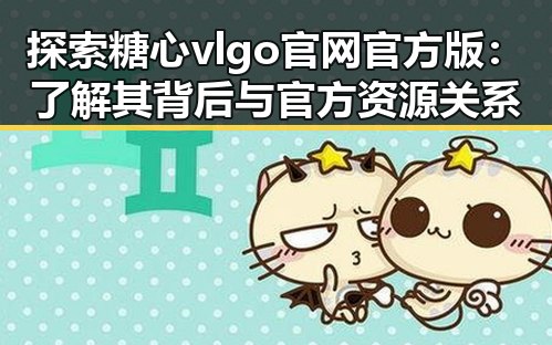 探索糖心vlgo官网官方版：了解其背后与官方资源关系