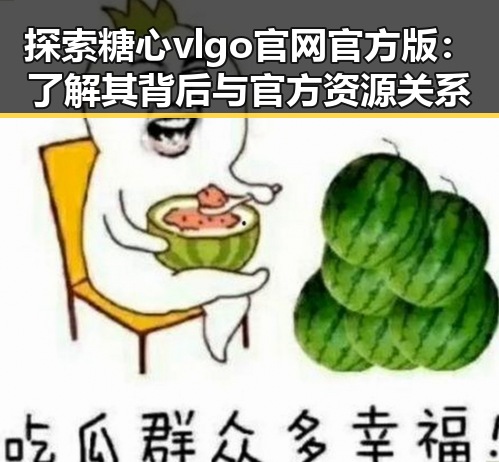 探索糖心vlgo官网官方版：了解其背后与官方资源关系