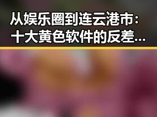从娱乐圈到连云港市：十大黄色软件的反差与现状