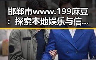 邯郸市 www.199麻豆：探索本地娱乐与信息资源的新窗口