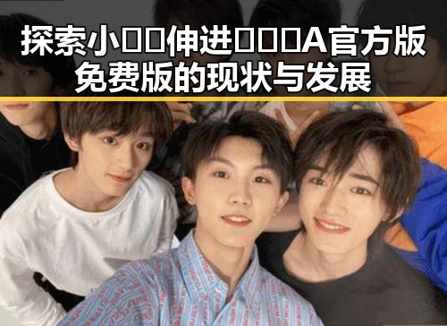 探索小🐔🐔伸进🈲🔞🔞A官方版免费版的现状与发展
