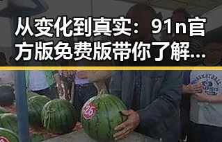 从变化到真实：91n官方版免费版带你了解雅安市的数字新体验