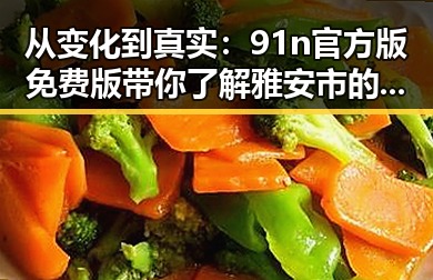 从变化到真实：91n官方版免费版带你了解雅安市的数字新体验