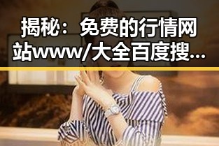 揭秘：免费的行情网站www/大全百度搜索免费版下载的最新实况