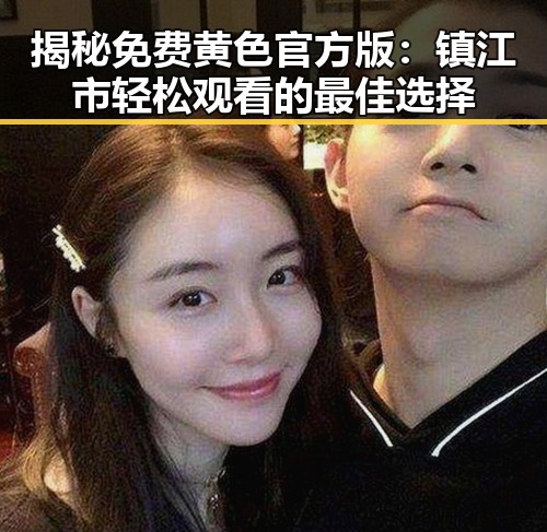 揭秘免费黄色官方版：镇江市轻松观看的最佳选择